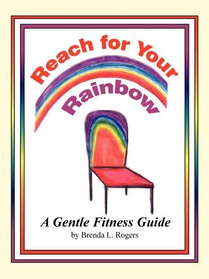 Reach for Your Rainbow: A Gentle Fitness Guide by Rogers, Brenda L.