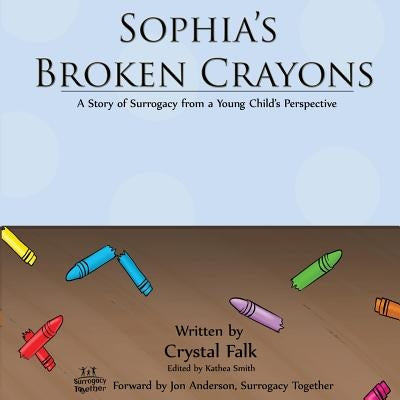 Sophia's Broken Crayons: A Story of Surrogacy from a Young Child's Perspective by Falk, Crystal a.