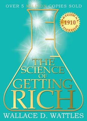 The Science of Getting Rich: 1910 Original Edition by Wattles, Wallace D.