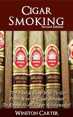 Cigar Smoking: The Fast & Easy Way To Go From Novice Cigar Smoker To Know-It-All Cigar Aficionado! UPDATED SECOND EDITION Paperback Independently Published