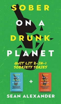 Sober On A Drunk Planet: Quit Lit 2-In-1 Sobriety Series: An Uncommon Alcohol Self-Help Guide For Sober Curious Through To Alcohol Addiction Re by Alexander, Sean