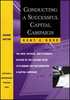 Conducting a Successful Capital Campaign: The New, Revised, and Expanded Edition of the Leading Guide to Planning and Implementing a Capital Campaign by Dove, Kent E.