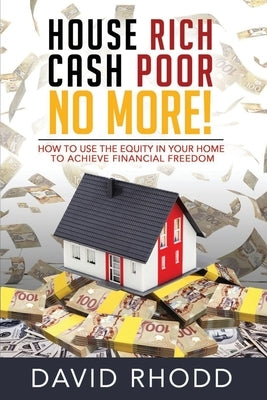 House Rich Cash Poor No More: How to use the equity in your home to achieve financial freedom by Rhodd, David