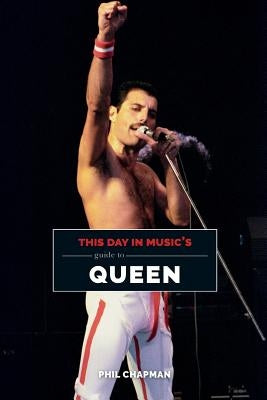 This Day in Music's Guide to Queen by Chapman, Phil
