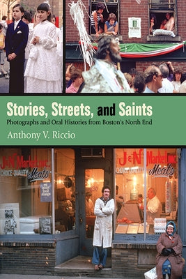 Stories, Streets, and Saints: Photographs and Oral Histories from Boston's North End by Riccio, Anthony V.