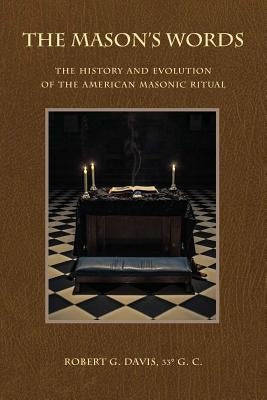 The Mason's Words: The History and Evolution of the American Masonic Ritual by Davis, Robert G.