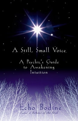 A Still, Small Voice: A Psychic's Guide to Awakening Intuition by Bodine, Echo
