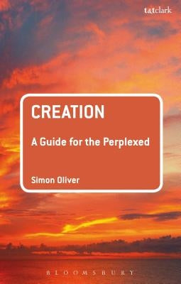Creation: A Guide for the Perplexed by Oliver, Simon