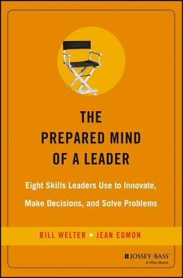 The Prepared Mind of a Leader: Eight Skills Leaders Use to Innovate, Make Decisions, and Solve Problems by Welter, Bill