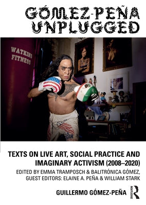 Gómez-Peña Unplugged: Texts on Live Art, Social Practice and Imaginary Activism (2008-2020) by Gómez-Peña, Guillermo