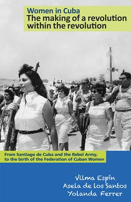Women in Cuba: The Making of a Revolution Within the Revolution: From Santiago de Cuba and the Rebel Army, to the Birth of the Federation of Cuban Wom Paperback Pathfinder Press