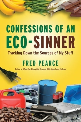 Confessions of an Eco-Sinner: Tracking Down the Sources of My Stuff by Pearce, Fred