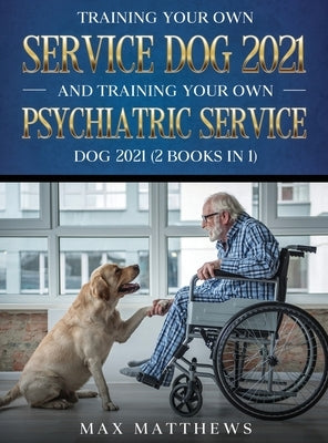 Training Your Own Service Dog AND Training Your Own Psychiatric Service Dog 2021: (2 Books IN 1) by Matthews, Max