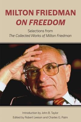 Milton Friedman on Freedom: Selections from the Collected Works of Milton Friedman by Friedman, Milton