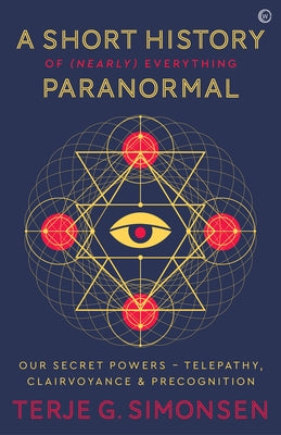 A Short History of (Nearly) Everything Paranormal: Our Secret Powers Telepathy, Clairvoyance & Precognition by Simonsen, Terje