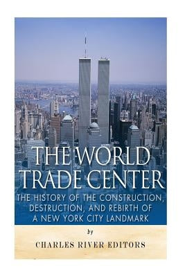 The World Trade Center: The History of the Construction, Destruction, and Rebirth of a New York City Landmark Paperback Createspace Independent Publishing Platform