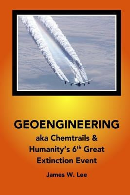 Geoengineering aka Chemtrails: Investigation Into Humanities 6th Great Extinction Event (B&W) by Lee, James W.