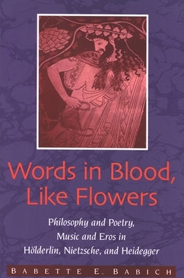 Words in Blood, Like Flowers: Philosophy and Poetry, Music and Eros in Hölderlin, Nietzsche, and Heidegger Paperback State University of New York Press