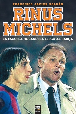 RInus Michels: La escuela holandesa llega al Barça by Roldán, Francisco Javier