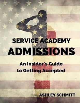 Service Academy Admissions: An Insider's Guide to the Naval Academy, Air Force Academy, and Military Academy by Elliott, Lauren