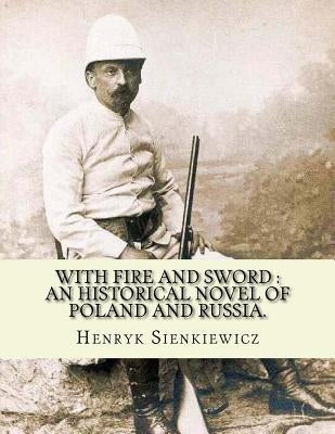 With fire and sword: an historical novel of Poland and Russia.: By: Henryk Sienkiewicz, translated from the polish By: Jeremiah Curtin.With by Curtin, Jeremiah