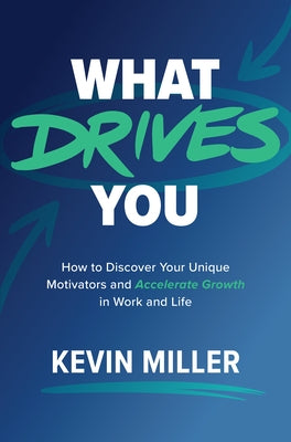 What Drives You: How to Discover Your Unique Motivators and Accelerate Growth in Work and Life by Miller, Kevin