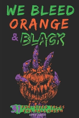 We Bleed Orange & Black: 31 Fun-sized Tales for Halloween by Carter, Jeff C.