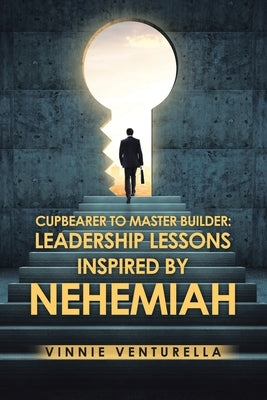 Cupbearer to Master Builder: Leadership Lessons Inspired by Nehemiah by Venturella, Vinnie