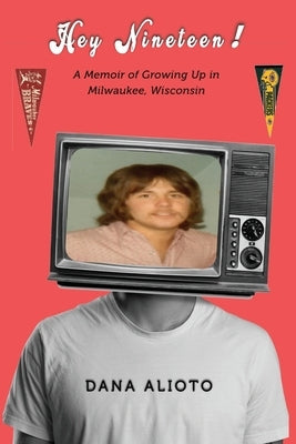 Hey Nineteen! A Memoir of Growing Up in Milwaukee, Wisconsin by Alioto, Dana