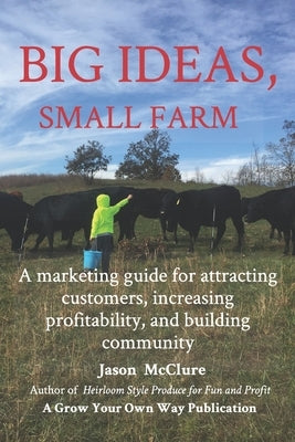 Big Ideas, Small Farm: A marketing guide for attracting customers, increasing profitability, and building community. Paperback Independently Published