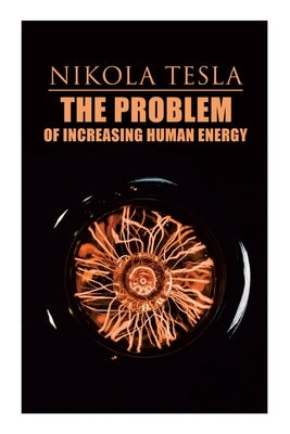 The Problem of Increasing Human Energy: Philosophical Treatise (Including Tesla's Autobiography) by Tesla, Nikola