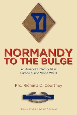 Normandy to the Bulge: An American Infantry GI in Europe During World War II by Courtney, Pfc Richard D.