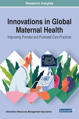 Innovations in Global Maternal Health: Improving Prenatal and Postnatal Care Practices by Management Association, Information Reso
