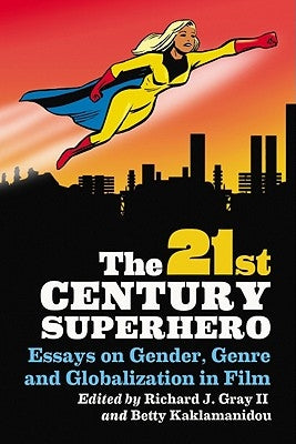 21st Century Superhero: Essays on Gender, Genre and Globalization in Film by Gray, Richard J.