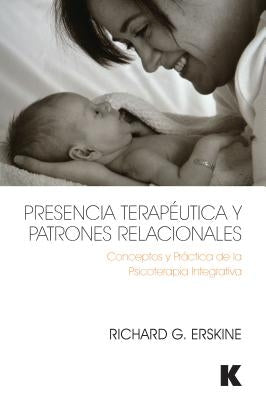 Presencia Terapéutica Y Patrones Relacionales: Conceptos Y Práctica de la Psicoterapia Integrativa by Erskine, Richard