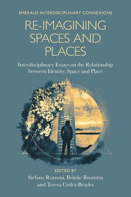 Re-Imagining Spaces and Places: Interdisciplinary Essays on the Relationship Between Identity, Space, and Place by Rozzoni, Stefano