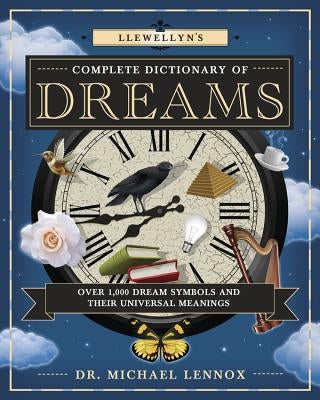 Llewellyn's Complete Dictionary of Dreams: Over 1,000 Dream Symbols and Their Universal Meanings by Lennox, Michael