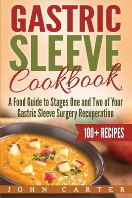 Gastric Sleeve Cookbook: A Food Guide to Stages One and Two of Your Gastric Sleeve Surgery Recuperation by Carter, John