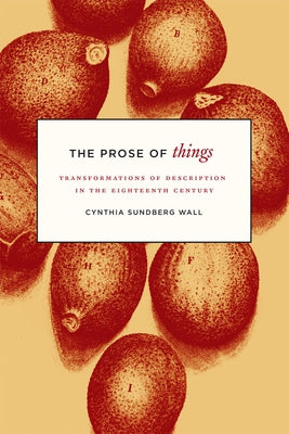 The Prose of Things: Transformations of Description in the Eighteenth Century by Wall, Cynthia Sundberg