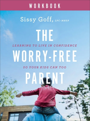 The Worry-Free Parent Workbook: Learning to Live in Confidence So Your Kids Can Too Paperback Bethany House Publishers