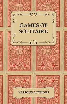 Games of Solitaire - A Collection of Historical Books on the Variations of the Card Game Solitaire Paperback Read Books