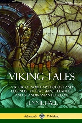 Viking Tales: A Book of Norse Mythology and Legends - Norwegian, Icelandic and Scandinavian Folklore by Hall, Jennie