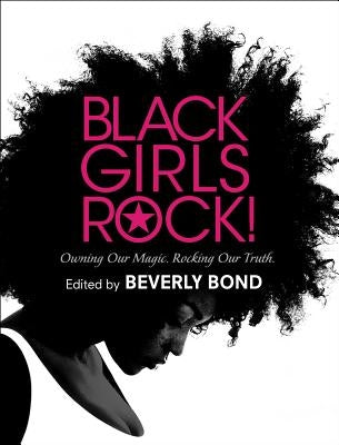 Black Girls Rock!: Owning Our Magic. Rocking Our Truth. by Bond, Beverly