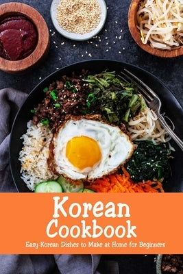Korean Cookbook: Easy Korean Dishes to Make at Home for Beginners: Korean Home Cooking Paperback Independently Published