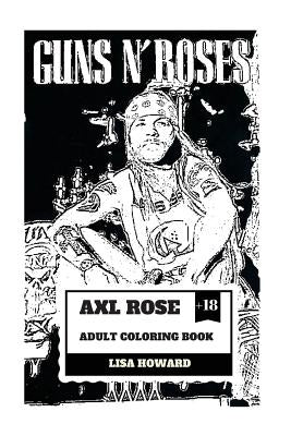 Axl Rose Adult Coloring Book: Guns'n'roses Lead Singer and Hard Rock Icon, AC/DC Vocalist and Talented Rebel Inspired Adult Coloring Book by Howard, Lisa