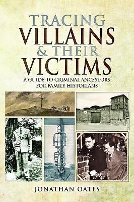 Tracing Villains and Their Victims: A Guide to Criminal Ancestors for Family Historians by Oates, Jonathan