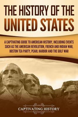 The History of the United States: A Captivating Guide to American History, Including Events Such as the American Revolution, French and Indian War, Bo Paperback Independently Published