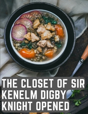 The Closet of Sir Kenelm Digby Knight Opened: A Cookbook Written by an English Courtier and Diplomat Paperback Sorens Books