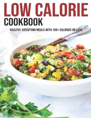 Low Calorie Cookbook: Healthy, Satisfying Meals With 150+ Calories Or Less Paperback Independently Published