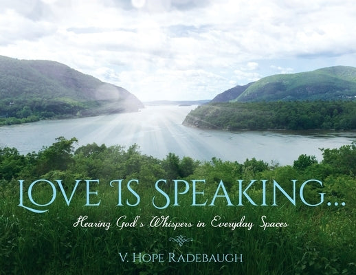 Love is Speaking...: Hearing God's Whispers in Everyday Spaces Paperback Veronica Hope Radebaugh